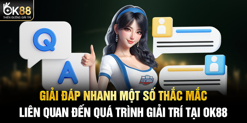 Giải đáp nhanh một số thắc mắc liên quan đến quá trình giải trí tại OK88