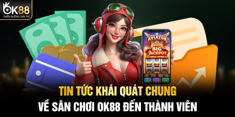 Tin tức khái quát chung về sân chơi OK88 đến thành viên