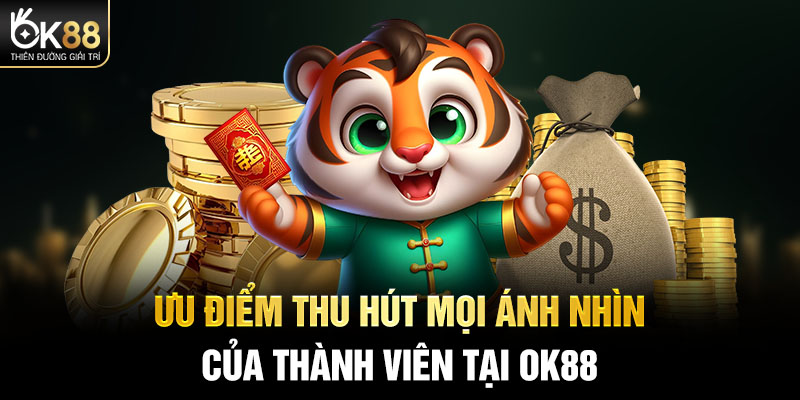 Ưu điểm thu hút mọi ánh nhìn của thành viên tại OK88